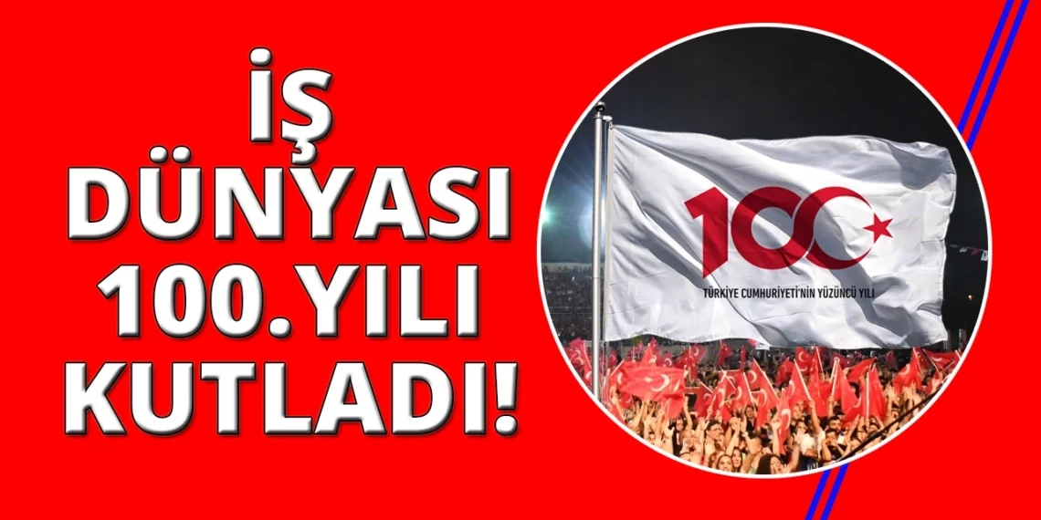 İş dünyası, Türkiye Cumhuriyeti’nin 100. yılını kutluyor!